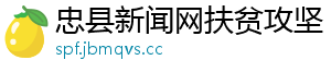忠县新闻网扶贫攻坚